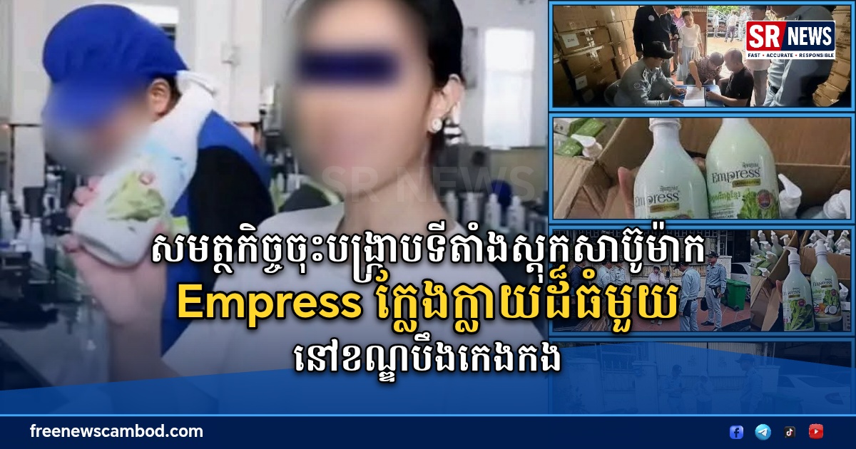 សមត្ថកិច្ចចុះបង្ក្រាបទីតាំងស្តុកសាប៊ូម៉ាក Empress ក្លែងក្លាយដ៏ធំមួយនៅខណ្ឌបឹងកេងកង