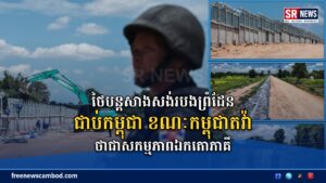 ថៃបន្តសាងសង់របងព្រំដែនជាប់កម្ពុជា ខណៈកម្ពុជាតវ៉ាថាជាសកម្មភាពឯកតោភាគី